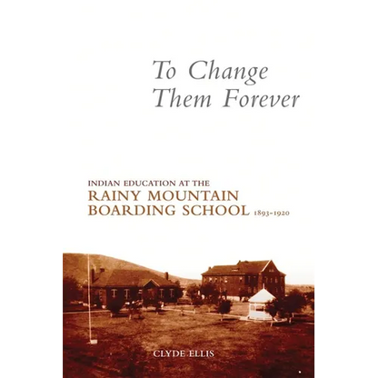 To Change Them Forever: Indian Education at the Rainy Mountain Boarding School, 1893-1920 - Paperback