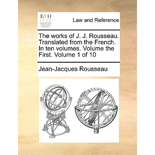 The Works of J. J. Rousseau. Translated from the French. in Ten Volumes. Volume the First. Volume 1 of 10 - Paperback