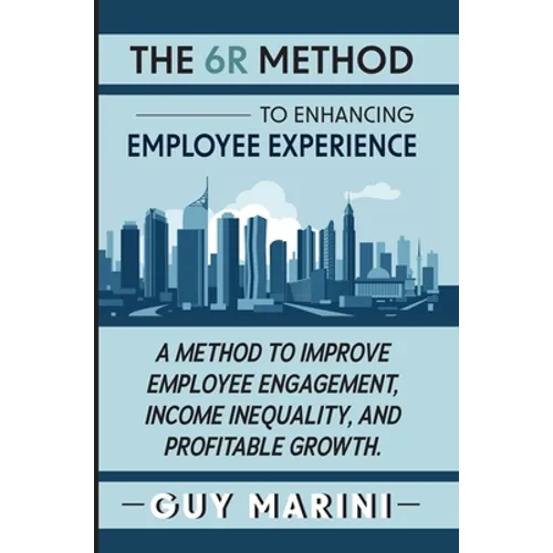 The 6R Method to Enhancing Employee Experience: A Method to Improve Employee Engagement, Income Inequality, and Profitable Growth - Hardcover