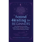 Sound Healing For Beginners: Sonic Medicine for the Body, Chakra Rituals and What They Didn't Tell You About Vibrational Energy - Hardcover
