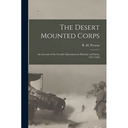 The Desert Mounted Corps: An Account of the Cavalry Operations in Palestine and Syria, 1917-1918 - Paperback