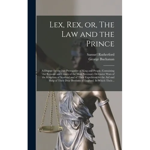 Lex, Rex, or, The Law and the Prince: a Dispute for the Just Prerogative of King and People, Containing the Reasons and Causes of the Most Necessary D - Hardcover