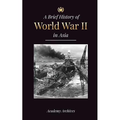 The Brief History of World War 2 in Asia: The Asia-Pacific War, the Eastern Fleet, Pearl Harbor and the Atom Bomb that Shocked Japan (1941-1945) - Paperback