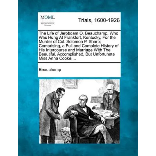 The Life of Jeroboam O. Beauchamp, Who Was Hung at Frankfort, Kentucky, for the Murder of Col. Solomon P. Sharp; Comprising, a Full and Complete Histo - Paperback