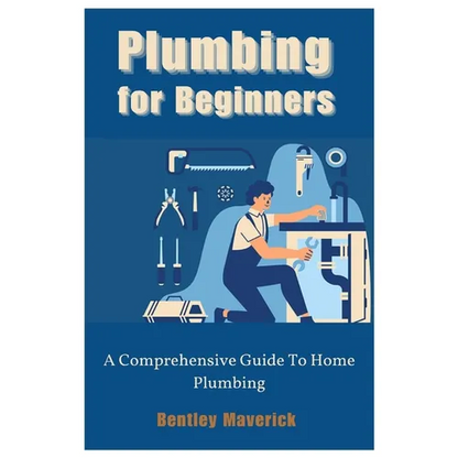 Plumbing for Beginners: A Comprehensive Guide To Home Plumbing - Paperback