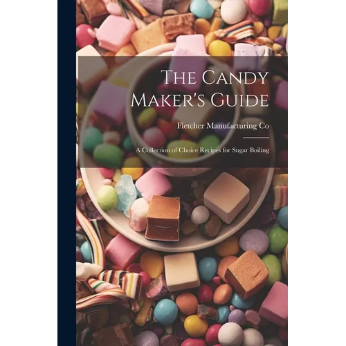 The Candy Maker's Guide; a Collection of Choice Recipes for Sugar Boiling - Paperback
