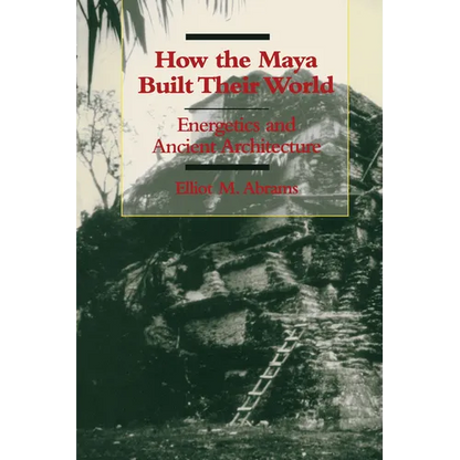 How the Maya Built Their World: Energetics and Ancient Architecture - Paperback
