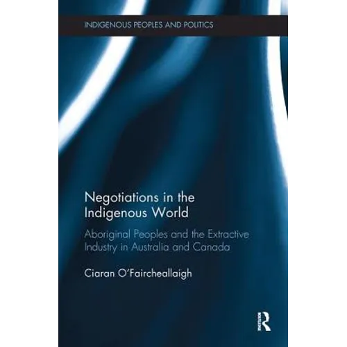 Negotiations in the Indigenous World: Aboriginal Peoples and the Extractive Industry in Australia and Canada - Paperback