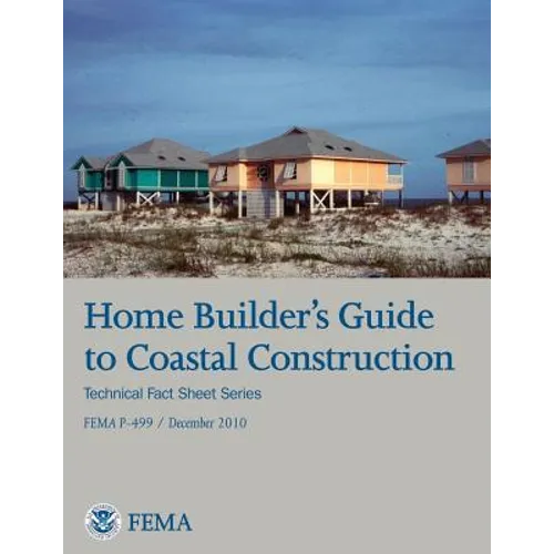 Home Builder's Guide to Coastal Construction (Technical Fact Sheet Series - FEMA P-499 / December 2010) - Paperback