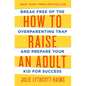 How to Raise an Adult: Break Free of the Overparenting Trap and Prepare Your Kid for Success - Hardcover