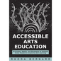 Accessible Arts Education: Principles, Habits, and Strategies to Unleash Every Student's Creativity and Learning (Ensure Accessible and Inclusive Arts - Paperback