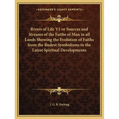 Rivers of Life V1 or Sources and Streams of the Faiths of Man in all Lands Showing the Evolution of Faiths from the Rudest Symbolisms to the Latest Sp - Paperback