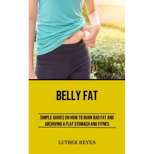 Belly Fat: Simple Guides on How to Burn Bad Fat and Archiving a Flat Stomach and Fitness - Paperback