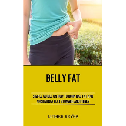 Belly Fat: Simple Guides on How to Burn Bad Fat and Archiving a Flat Stomach and Fitness - Paperback
