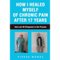 How I Healed Myself of Chronic Pain after 17 Years - Paperback