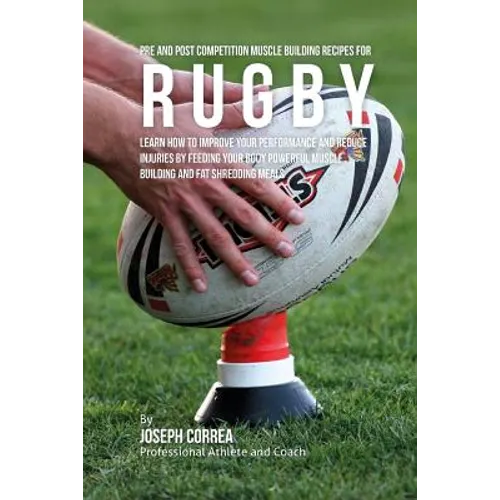 Pre and Post Competition Muscle Building Recipes for Rugby: Learn how to improve your performance and reduce injuries by feeding your body powerful mu - Paperback