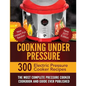 Cooking Under Pressure: The Most Complete Pressure Cooker Cookbook and Guide - Paperback