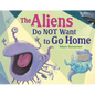 The Aliens Do Not Want to Go Home - Hardcover