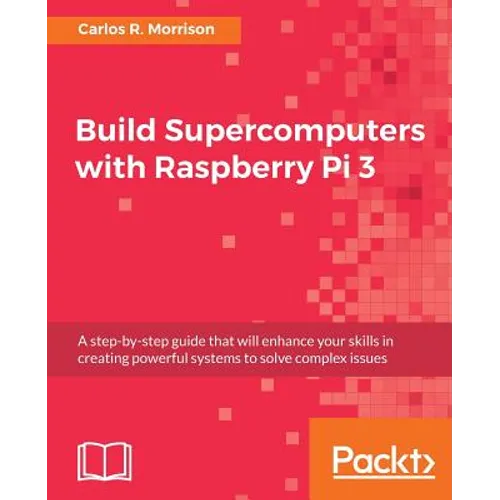 Build Supercomputers with Raspberry Pi 3: A step-by-step guide that will enhance your skills in creating powerful systems to solve complex issues - Paperback