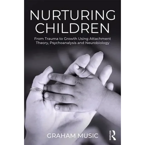 Nurturing Children: From Trauma to Growth Using Attachment Theory, Psychoanalysis and Neurobiology - Paperback