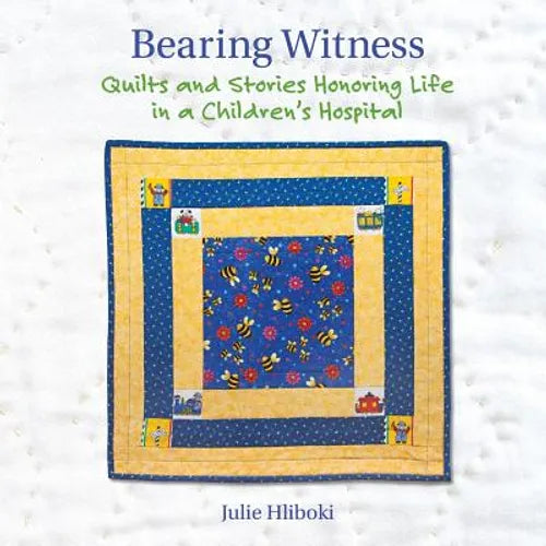 Bearing Witness: Quilts and Stories Honoring Life in a Children's Hospital - Paperback
