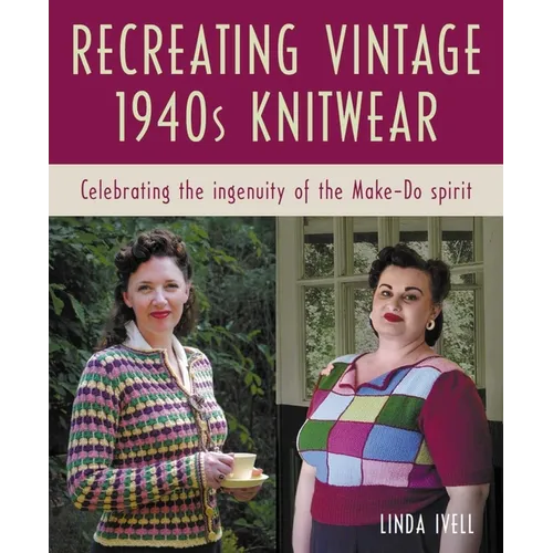 Recreating Vintage 1940s Knitwear: Celebrating the Ingenuity of the Make-Do Spirit - Paperback