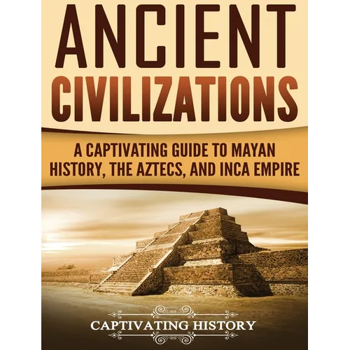 Ancient Civilizations: A Captivating Guide to Mayan History, the Aztecs, and Inca Empire - Hardcover