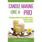 Candle Making Like A Pro: A Complete Guide on How to Make Perfect Candles at Home for Fun & Profit - Paperback