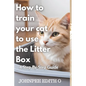 How to train your cat to use the litter box: A Step-By-Step Guide - Paperback