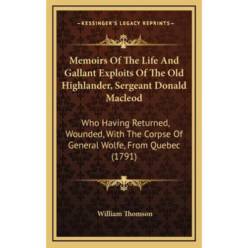 Memoirs of the Life and Gallant Exploits of the Old Highlander, Sergeant Donald MacLeod: Who Having Returned, Wounded, with the Corpse of General Wolf - Hardcover