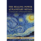 The Healing Power of Planetary Metals in Anthroposophic and Homeopathic Medicine - Paperback