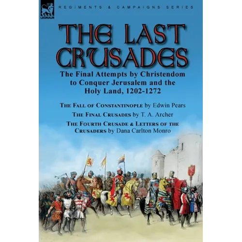 The Last Crusades: the Final Attempts by Christendom to Conquer Jerusalem and the Holy Land, 1202-1272-The Fall of Constantinople by Edwin Pears, The - Hardcover