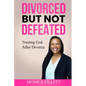 Divorced But Not Defeated: Trusting God After Divorce - Paperback