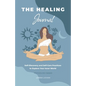 The Healing Journal: Self-Discovery and Self-Care Practices to Explore Your Inner World (A 10-Week Guided Journal) - Paperback
