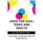 ADHD for Kids, Teens and Adults: The Pathway to Your kids Success in School and Life - Paperback