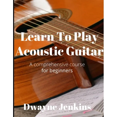 Learn To Play Acoustic Guitar: A comprehensive course for beginners - Paperback