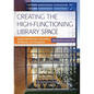 Creating the High-Functioning Library Space: Expert Advice from Librarians, Architects, and Designers - Paperback