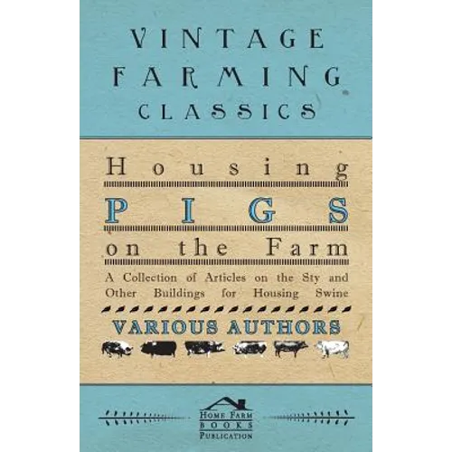 Housing Pigs on the Farm - A Collection of Articles on the Sty and Other Buildings for Housing Swine - Paperback