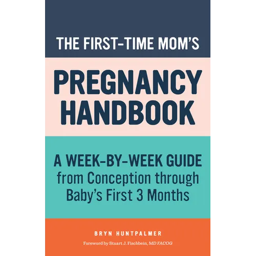 The First-Time Mom's Pregnancy Handbook: A Week-By-Week Guide from Conception Through Baby's First 3 Months - Paperback