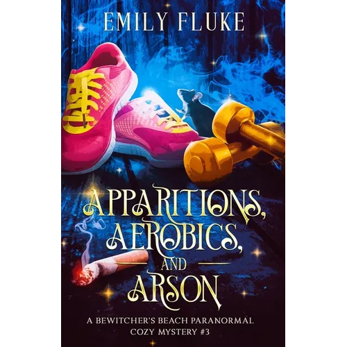 Apparitions, Aerobics, and Arson: A Bewitcher's Beach Paranormal Cozy Mystery #3 - Paperback