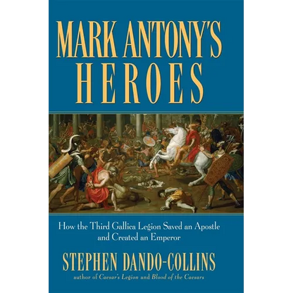 Mark Antony's Heroes: How the Third Gallica Legion Saved an Apostle and Created an Emperor - Paperback