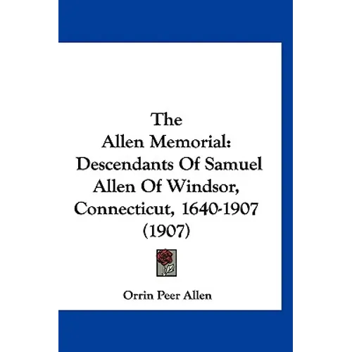 The Allen Memorial: Descendants Of Samuel Allen Of Windsor, Connecticut, 1640-1907 (1907) - Hardcover