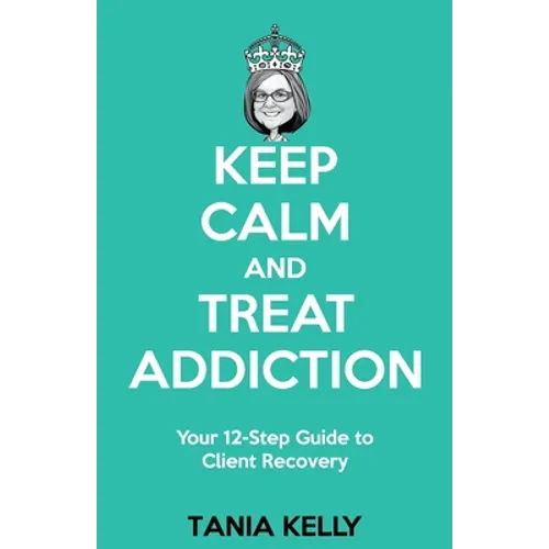 Keep Calm and Treat Addiction: Your 12-Step Guide to Client Recovery - Paperback