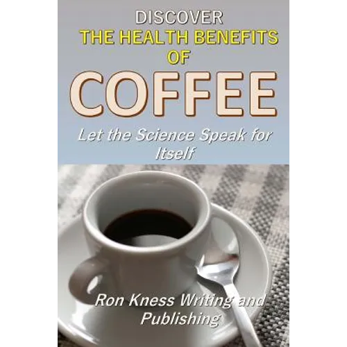 Discover The Health Benefits of Coffee: Let The Science Speak For Itself - Paperback