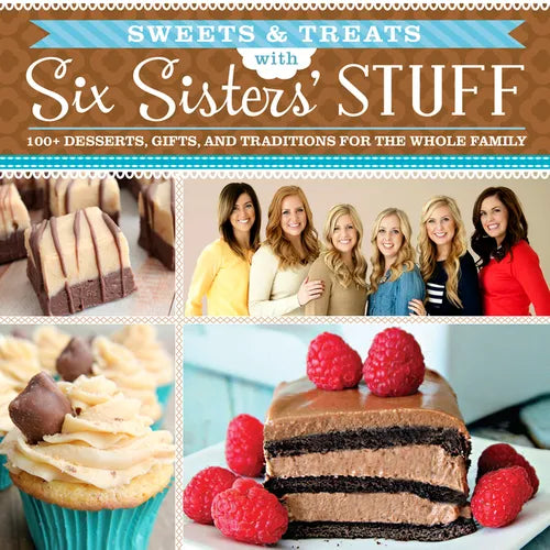 Sweets & Treats with Six Sisters' Stuff: 100+ Desserts, Gift Ideas, and Traditions for the Whole Family - Paperback