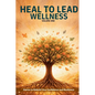 Heal to Lead Wellness: Stories to Rebuild Your Confidence and Resilience - Paperback