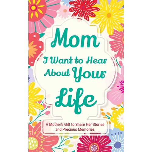Mom, I Want to Hear about Your Life: A Mother's Gift to Share Her Stories and Precious Memories - Hardcover