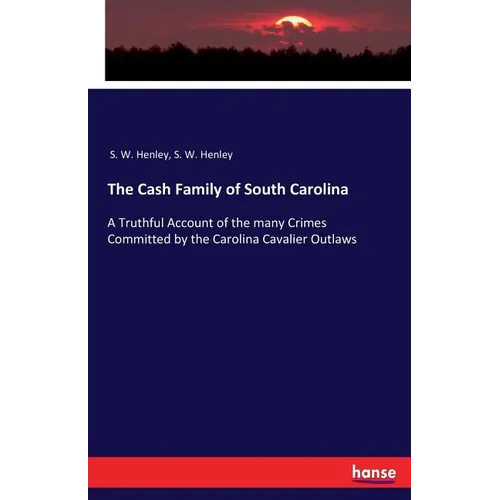 The Cash Family of South Carolina: A Truthful Account of the many Crimes Committed by the Carolina Cavalier Outlaws - Paperback