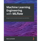 Machine Learning Engineering with MLflow: Manage the end-to-end machine learning life cycle with MLflow - Paperback