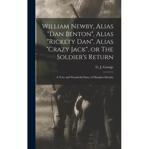 William Newby, Alias "Dan Benton", Alias "Rickety Dan", Alias "Crazy Jack", or The Soldier's Return; a True and Wonderful Story of Mistaken Identity - Hardcover